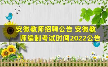 安徽教师招聘公告 安徽教师*考试时间2022公告
